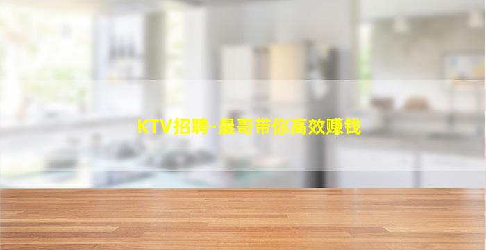 KTV招聘-晨哥带你高效赚钱